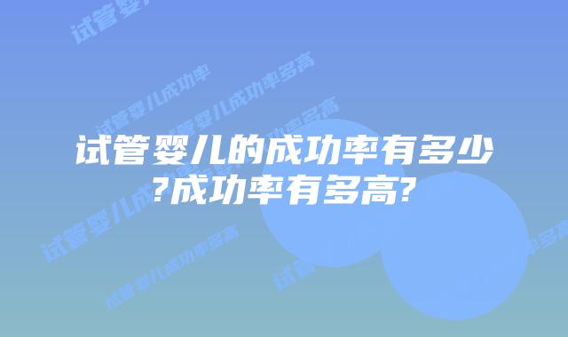 试管婴儿的成功率有多少?成功率有多高?