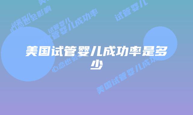 美国试管婴儿成功率是多少