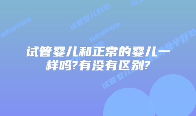 试管婴儿和正常的婴儿一样吗?有没有区别?