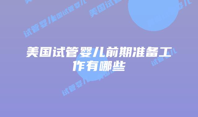 美国试管婴儿前期准备工作有哪些