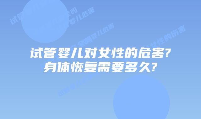 试管婴儿对女性的危害?身体恢复需要多久?