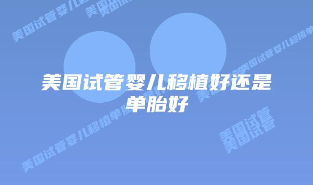 美国试管婴儿移植好还是单胎好