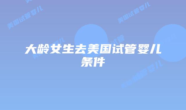 大龄女生去美国试管婴儿条件