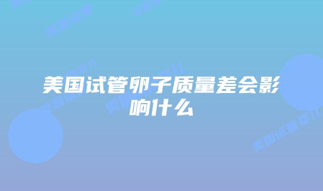 美国试管卵子质量差会影响什么