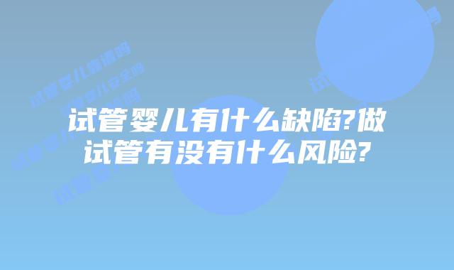 试管婴儿有什么缺陷?做试管有没有什么风险?