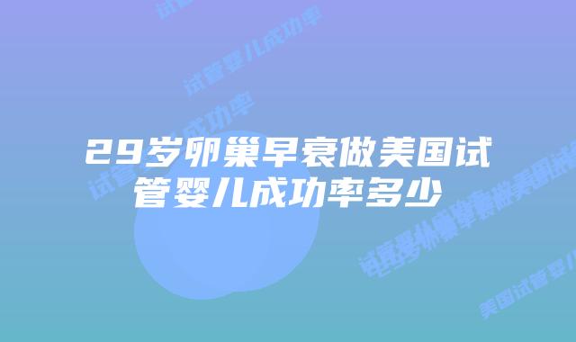 29岁卵巢早衰做美国试管婴儿成功率多少