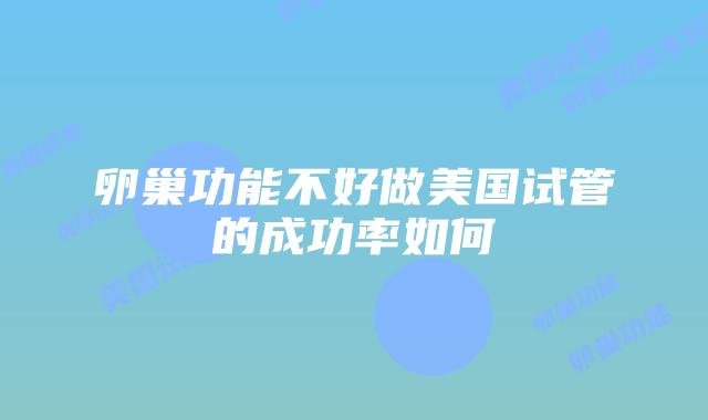 卵巢功能不好做美国试管的成功率如何