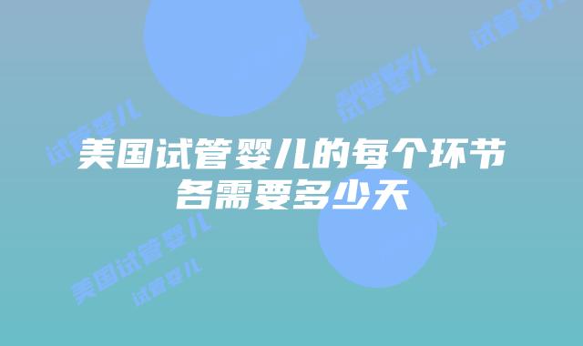 美国试管婴儿的每个环节各需要多少天