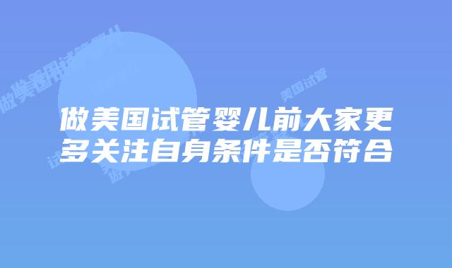 做美国试管婴儿前大家更多关注自身条件是否符合
