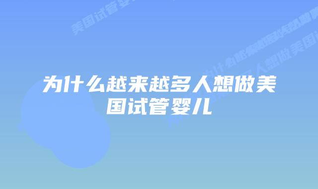 为什么越来越多人想做美国试管婴儿