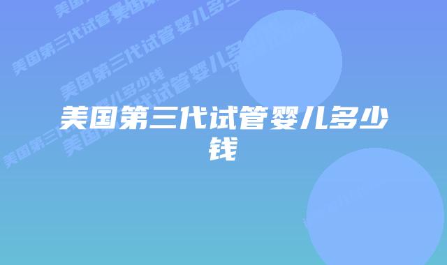 美国第三代试管婴儿多少钱