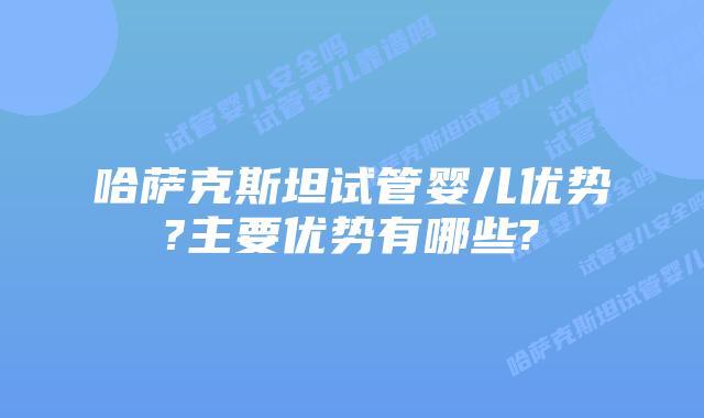 哈萨克斯坦试管婴儿优势?主要优势有哪些?