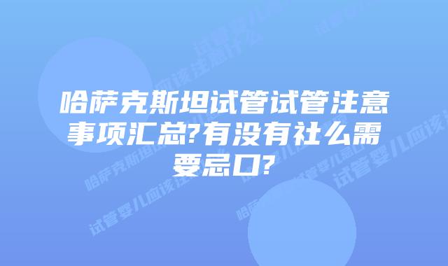 哈萨克斯坦试管试管注意事项汇总?有没有社么需要忌口?