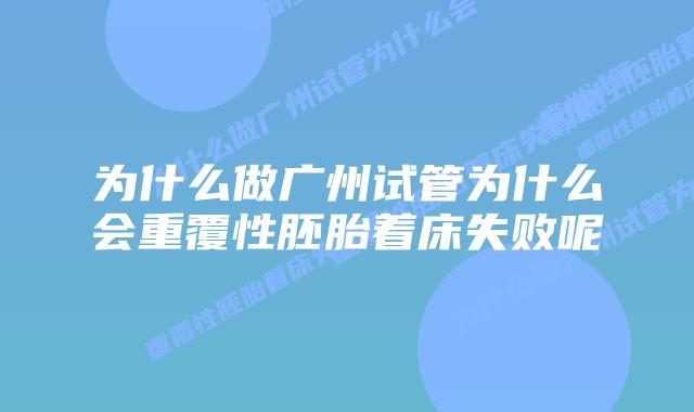 为什么做广州试管为什么会重覆性胚胎着床失败呢