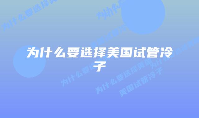 为什么要选择美国试管冷子