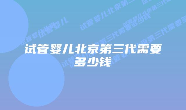 试管婴儿北京第三代需要多少钱