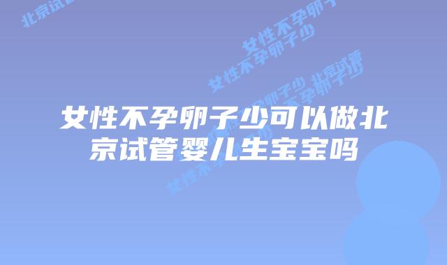 女性不孕卵子少可以做北京试管婴儿生宝宝吗