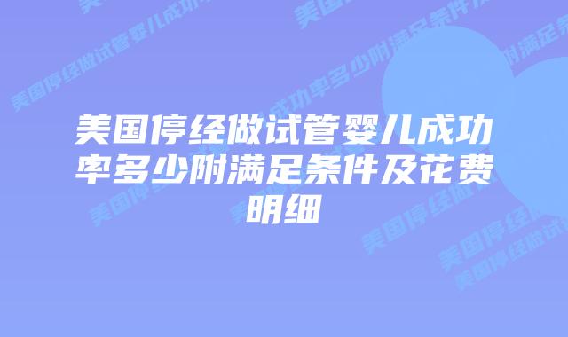 美国停经做试管婴儿成功率多少附满足条件及花费明细