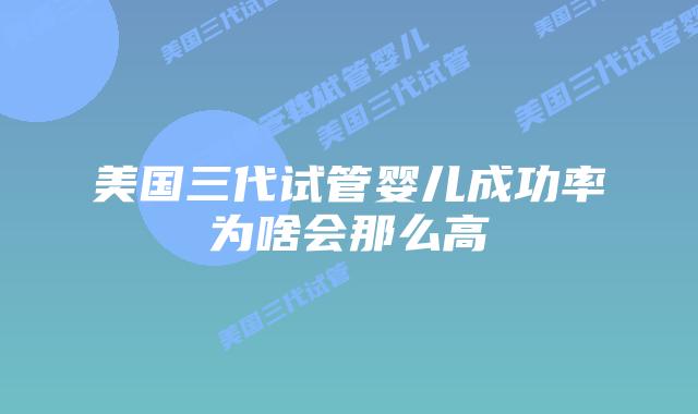 美国三代试管婴儿成功率为啥会那么高