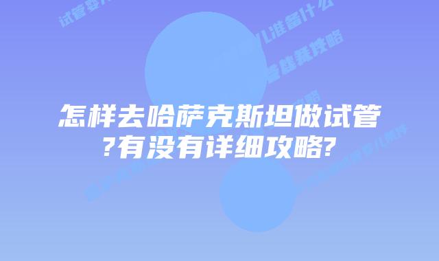 怎样去哈萨克斯坦做试管?有没有详细攻略?