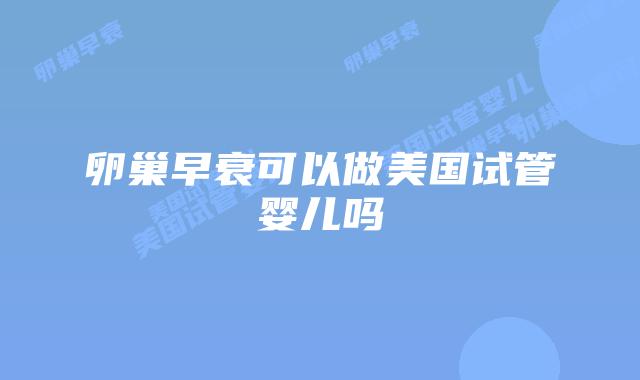 卵巢早衰可以做美国试管婴儿吗