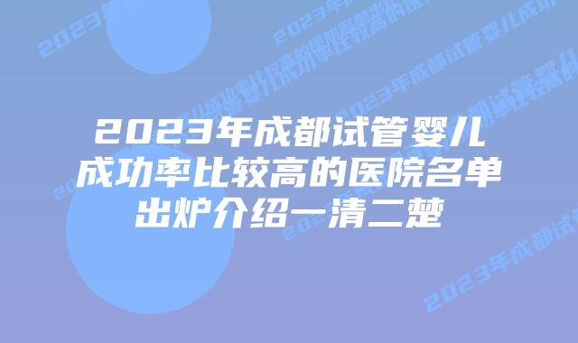 2023年成都试管婴儿成功率比较高的医院名单出炉介绍一清二楚