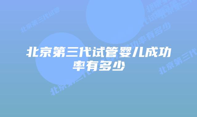 北京第三代试管婴儿成功率有多少