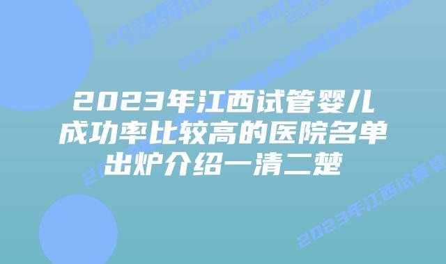 2023年江西试管婴儿成功率比较高的医院名单出炉介绍一清二楚