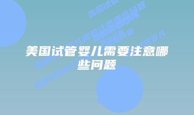 美国试管婴儿需要注意哪些问题