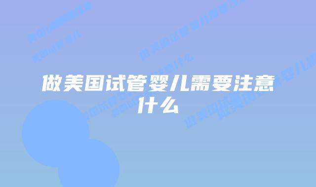 做美国试管婴儿需要注意什么