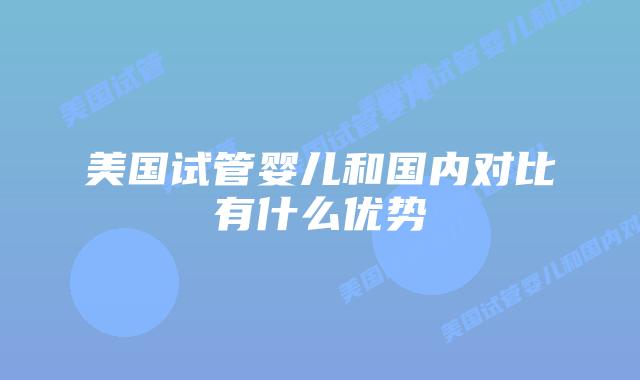 美国试管婴儿和国内对比有什么优势