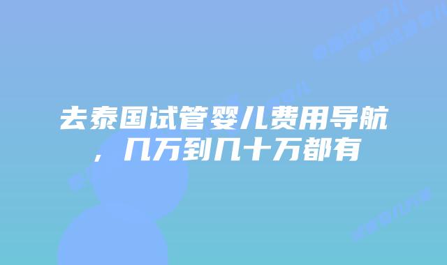 去泰国试管婴儿费用导航，几万到几十万都有