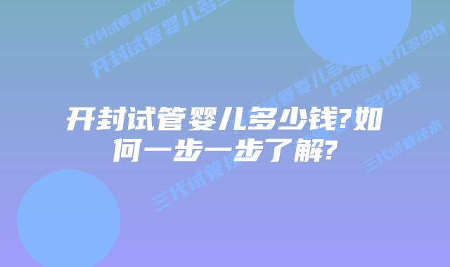 开封试管婴儿多少钱?如何一步一步了解?