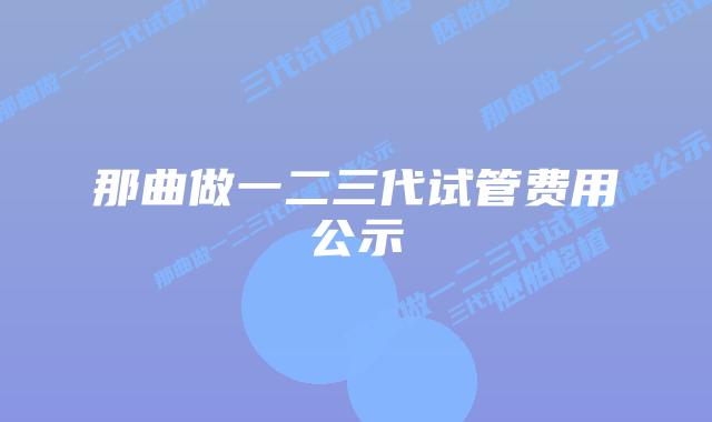 那曲做一二三代试管费用公示