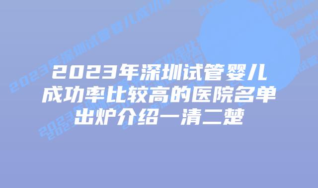 2023年深圳试管婴儿成功率比较高的医院名单出炉介绍一清二楚