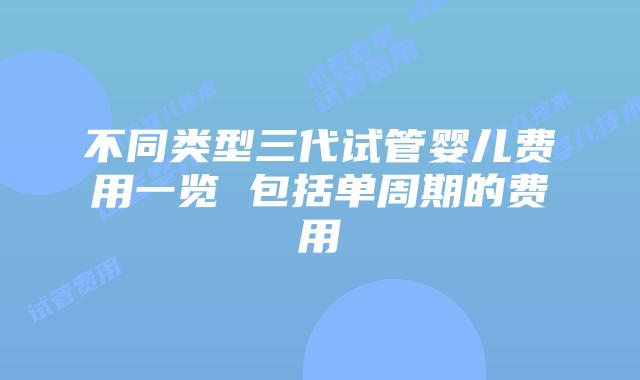 不同类型三代试管婴儿费用一览 包括单周期的费用