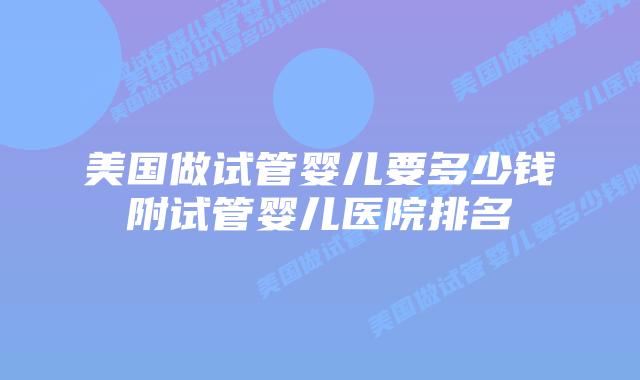 美国做试管婴儿要多少钱附试管婴儿医院排名