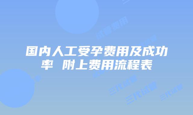 国内人工受孕费用及成功率 附上费用流程表