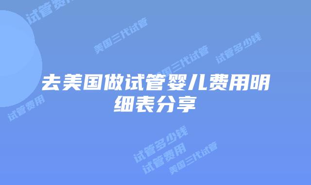 去美国做试管婴儿费用明细表分享