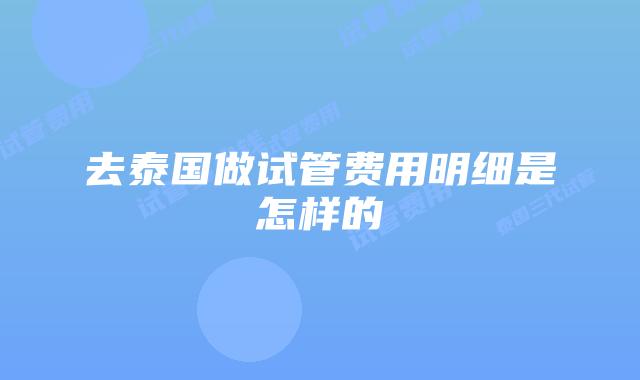 去泰国做试管费用明细是怎样的